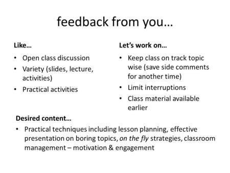 Feedback from you… Like… Open class discussion Variety (slides, lecture, activities) Practical activities Let’s work on… Keep class on track topic wise.