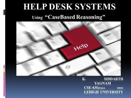 HELP DESK SYSTEMS Using “CaseBased Reasoning”. Topics Covered Today  What is Help-Desk ?  Components of HelpDesk Systems  Types Of HelpDesk Systems.