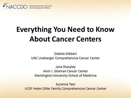 Everything You Need to Know About Cancer Centers Debbie Dibbert UNC Lineberger Comprehensive Cancer Center Jana Sharpley Alvin J. Siteman Cancer Center.