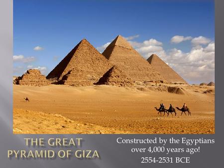 Constructed by the Egyptians over 4,000 years ago! 2554-2531 BCE.