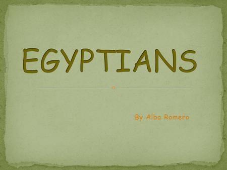 By Alba Romero. Who were the Egyptians? Pyramids. Mummification, Gods and Beliefs. Hieroglyphs.