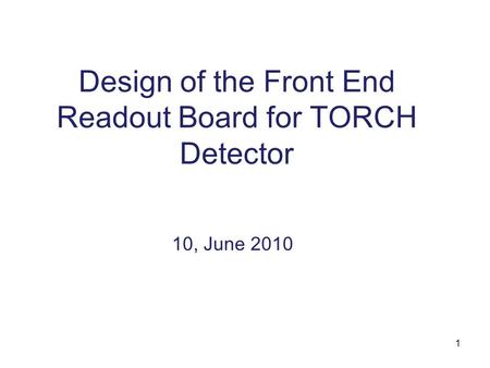 1 Design of the Front End Readout Board for TORCH Detector 10, June 2010.