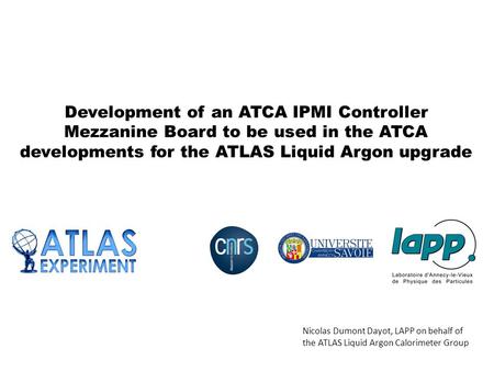 Development of an ATCA IPMI Controller Mezzanine Board to be used in the ATCA developments for the ATLAS Liquid Argon upgrade Nicolas Dumont Dayot, LAPP.