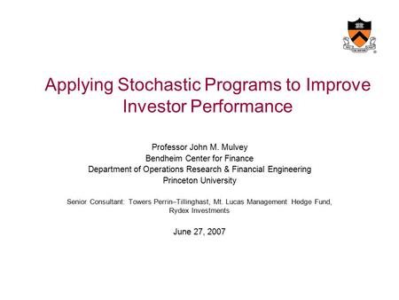 Applying Stochastic Programs to Improve Investor Performance Professor John M. Mulvey Bendheim Center for Finance Department of Operations Research & Financial.