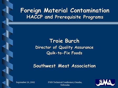 September 24, 2002FSIS Technical Conference; Omaha, Nebraska Foreign Material Contamination HACCP and Prerequisite Programs Troie Burch Director of Quality.