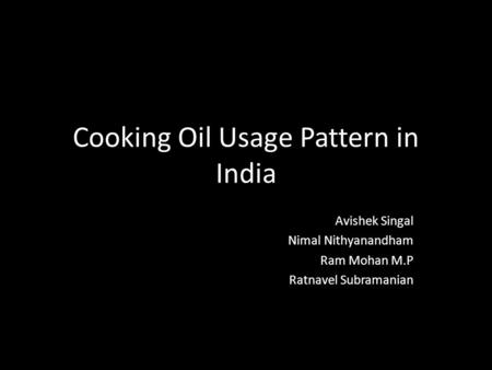 Cooking Oil Usage Pattern in India Avishek Singal Nimal Nithyanandham Ram Mohan M.P Ratnavel Subramanian.