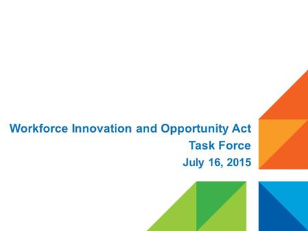 Workforce Innovation and Opportunity Act Task Force July 16, 2015.