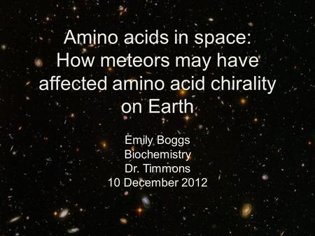 Amino acids in space: How meteors may have affected amino acid chirality on Earth Emily Boggs Biochemistry Dr. Timmons 10 December 2012.