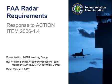 Presented to: MPAR Working Group By: William Benner, Weather Processors Team Manager (AJP-1820), FAA Technical Center Date: 19 March 2007 Federal Aviation.