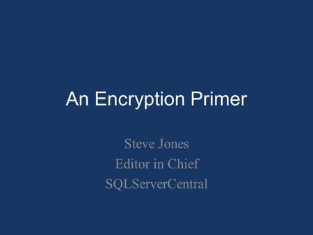 An Encryption Primer Steve Jones Editor in Chief SQLServerCentral.
