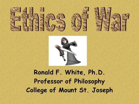 Ronald F. White, Ph.D. Professor of Philosophy College of Mount St. Joseph.