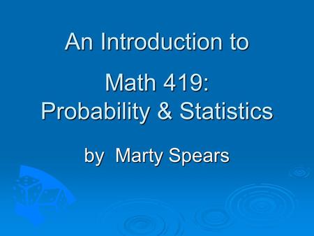 An Introduction to Math 419: Probability & Statistics by Marty Spears.