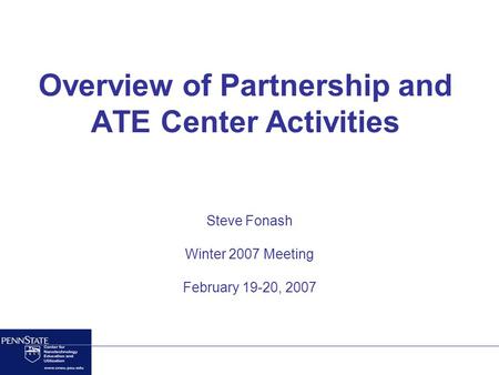 Overview of Partnership and ATE Center Activities Steve Fonash Winter 2007 Meeting February 19-20, 2007.