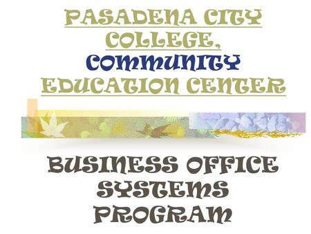 PASADENA CITY COLLEGE, PASADENA CITY COLLEGE, COMMUNITY EDUCATION CENTER EDUCATION CENTER BUSINESS OFFICE SYSTEMS PROGRAM.