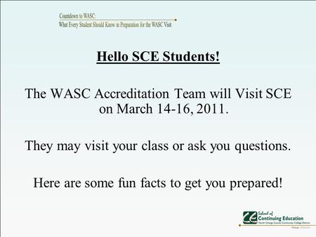 Hello SCE Students! The WASC Accreditation Team will Visit SCE on March 14-16, 2011. They may visit your class or ask you questions. Here are some fun.