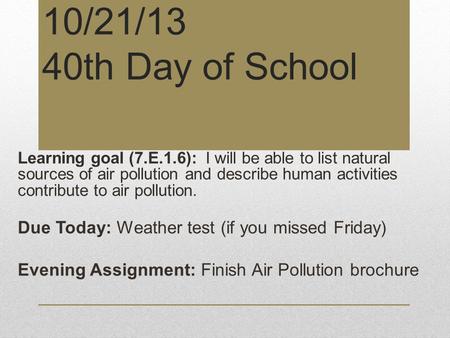 10/21/13 40th Day of School Learning goal (7.E.1.6): I will be able to list natural sources of air pollution and describe human activities contribute to.