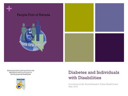 + Diabetes and Individuals with Disabilities Contributions By: Ronda Benedict, Public Health Intern May, 2012 Developed with grant funds from the Nevada.