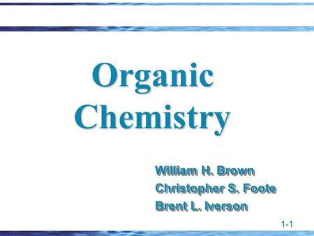 1-1 Organic Chemistry William H. Brown Christopher S. Foote Brent L. Iverson William H. Brown Christopher S. Foote Brent L. Iverson.