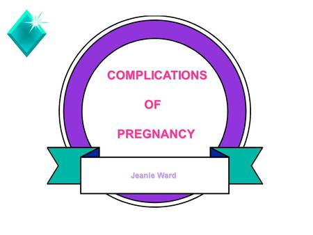 COMPLICATIONS OF PREGNANCY Jeanie Ward 1 1 1.