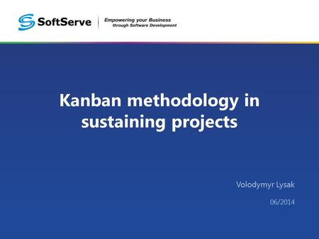 Kanban methodology in sustaining projects Volodymyr Lysak 06/2014.