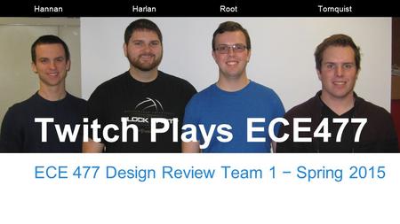 Twitch Plays ECE477 ECE 477 Design Review Team 1 − Spring 2015 Hannan Harlan Root Tornquist.