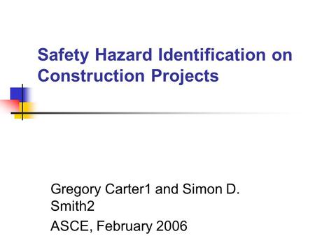 Safety Hazard Identification on Construction Projects Gregory Carter1 and Simon D. Smith2 ASCE, February 2006.