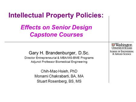 Intellectual Property Policies: Effects on Senior Design Capstone Courses Gary H. Brandenburger, D.Sc. Director Entrepreneurial & MBA/MS-BME Programs Adjunct.