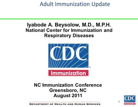 1 Adult Immunization Update Iyabode A. Beysolow, M.D., M.P.H. National Center for Immunization and Respiratory Diseases NC Immunization Conference Greensboro,