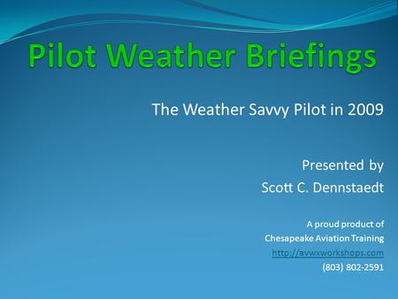 The Weather Savvy Pilot in 2009 Presented by Scott C. Dennstaedt A proud product of Chesapeake Aviation Training  (803) 802-2591.