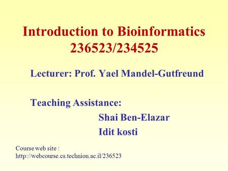 Introduction to Bioinformatics 236523/234525 Lecturer: Prof. Yael Mandel-Gutfreund Teaching Assistance: Shai Ben-Elazar Idit kosti Course web site :