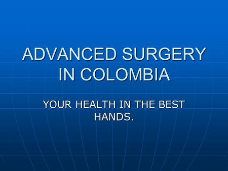 ADVANCED SURGERY IN COLOMBIA YOUR HEALTH IN THE BEST HANDS.