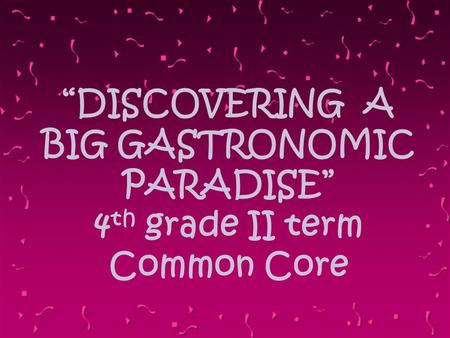 “DISCOVERING A BIG GASTRONOMIC PARADISE” 4 th grade II term Common Core.