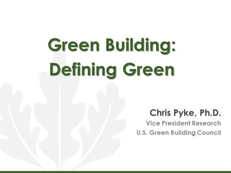 Green Building: Defining Green Chris Pyke, Ph.D. Vice President Research U.S. Green Building Council.