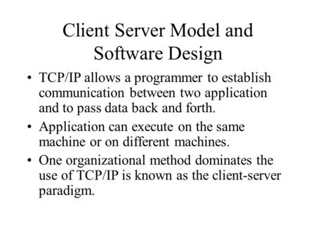 Client Server Model and Software Design TCP/IP allows a programmer to establish communication between two application and to pass data back and forth.