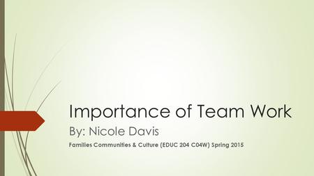 Importance of Team Work By: Nicole Davis Families Communities & Culture (EDUC 204 C04W) Spring 2015.