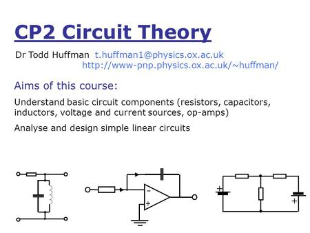 CP2 Circuit Theory Dr Todd Huffman  Aims of this course: Understand basic circuit.