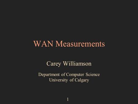 1 WAN Measurements Carey Williamson Department of Computer Science University of Calgary.