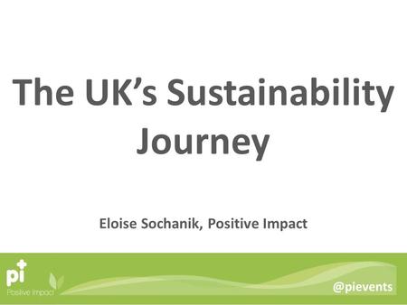 @pievents The UK’s Sustainability Journey Eloise Sochanik, Positive Impact.