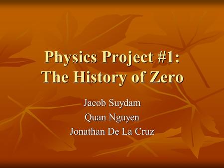 Physics Project #1: The History of Zero Jacob Suydam Quan Nguyen Jonathan De La Cruz.