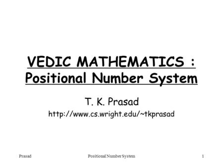 PrasadPositional Number System1 VEDIC MATHEMATICS : Positional Number System T. K. Prasad
