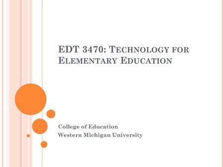 EDT 3470: T ECHNOLOGY FOR E LEMENTARY E DUCATION College of Education Western Michigan University.