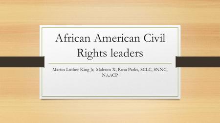 African American Civil Rights leaders Martin Luther King Jr, Malcom X, Rosa Parks, SCLC, SNNC, NAACP.