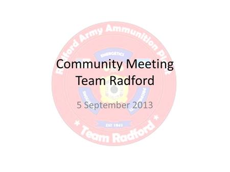 Community Meeting Team Radford 5 September 2013. AGENDA Introductions Ground Rules General Information about RFAAP Answers to questions posted in the.