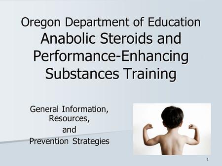 1 Oregon Department of Education Anabolic Steroids and Performance-Enhancing Substances Training General Information, Resources, and Prevention Strategies.