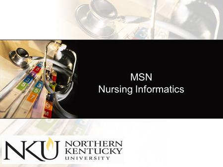 MSN Nursing Informatics. NKU Presenters Dr. Marilyn Schleyer Faculty, Advanced Nursing Studies Sarah Dill Academic Advisor, Advanced.