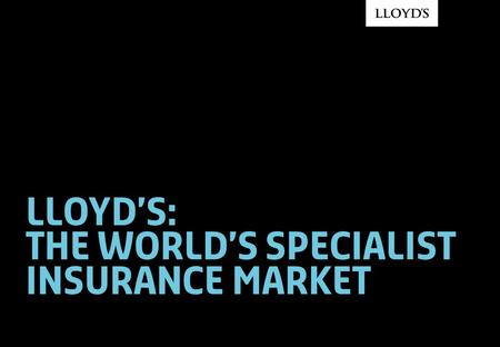 Lloyd’s: THE WORLD’S SPECIALIST INSURANCE MARKET.