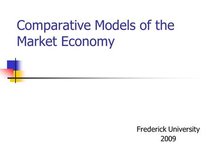 Comparative Models of the Market Economy Frederick University 2009.