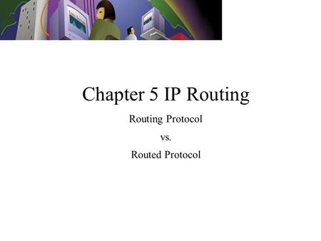 Chapter 5 IP Routing Routing Protocol vs. Routed Protocol