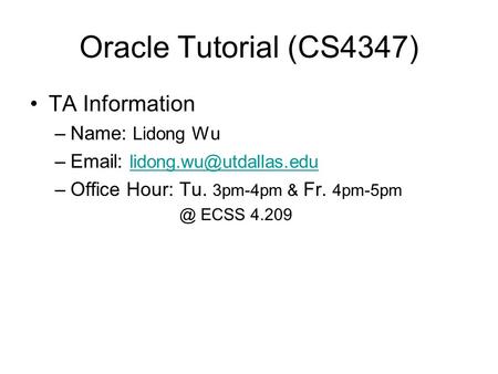 Oracle Tutorial (CS4347) TA Information –Name: Lidong Wu –   –Office Hour:Tu. 3pm-4pm & Fr.