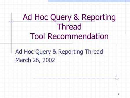 1 Ad Hoc Query & Reporting Thread Tool Recommendation Ad Hoc Query & Reporting Thread March 26, 2002.
